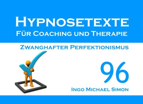 Hypnosetexte für Coaching und Therapie: Band 96 - Zwanghafter Perfektionismus Hypnosetexte für Coaching und Therapie: Band 96 - Zwanghafter Perfektionismus