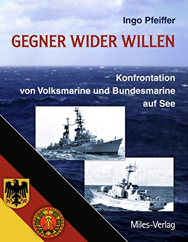 Gegner wider Willen: Konfrontation von Volksmarine und Bundesmarine auf See von miles-Verlag