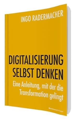 DIGITALISIERUNG SELBST DENKEN: Eine Anleitung, mit der die Transformation gelingt