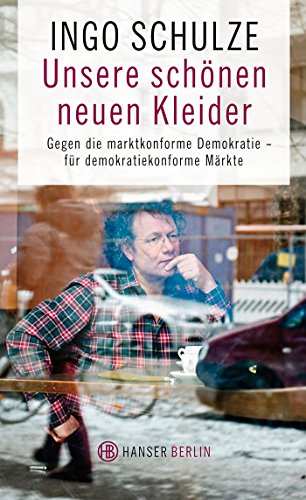Unsere schönen neuen Kleider: Gegen eine marktkonforme Demokratie - für demokratiekonforme Märkte Unsere schönen neuen Kleider: Gegen eine marktkonforme Demokratie - für demokratiekonforme Märkte von Hanser Berlin