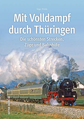 Mit Volldampf durch Thüringen. Eine faszinierende historische Reise auf Thüringens schönsten Strecken, rund 160 Bilder lassen die Ära der ... Bahnhöfe ... Die schönsten Strecken, Züge und Bahnhöfe