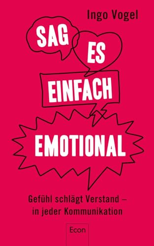 Sag es einfach emotional: Gefühl schlägt Verstand – in jeder Kommunikation