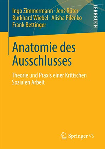 Anatomie des Ausschlusses: Theorie und Praxis einer Kritischen Sozialen Arbeit (Perspektiven kritischer Sozialer Arbeit, Band 18) von Springer VS