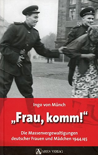 Frau, komm!: Die Massenvergewaltigungen deutscher Frauen und Mädchen 1944/45 von ARES Verlag