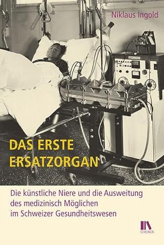 Das erste Ersatzorgan: Die künstliche Niere und die Ausweitung des medizinisch Möglichen im Schweizer Gesundheitswesen Das erste Ersatzorgan: Die künstliche Niere und die Ausweitung des medizinisch Möglichen im Schweizer Gesundheitswesen von Chronos Verlag