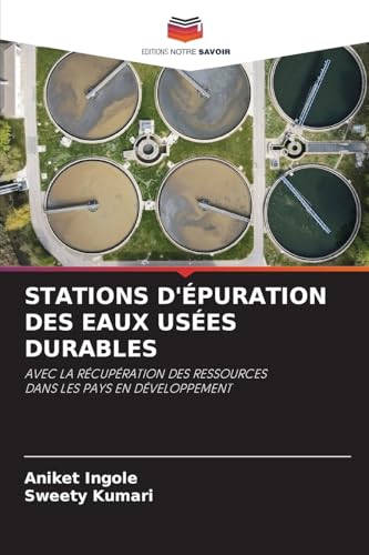 STATIONS D'ÉPURATION DES EAUX USÉES DURABLES: AVEC LA RÉCUPÉRATION DES RESSOURCES DANS LES PAYS EN DÉVELOPPEMENT von Editions Notre Savoir