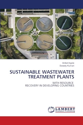 SUSTAINABLE WASTEWATER TREATMENT PLANTS: WITH RESOURCE RECOVERY IN DEVELOPING COUNTRIES von LAP LAMBERT Academic Publishing
