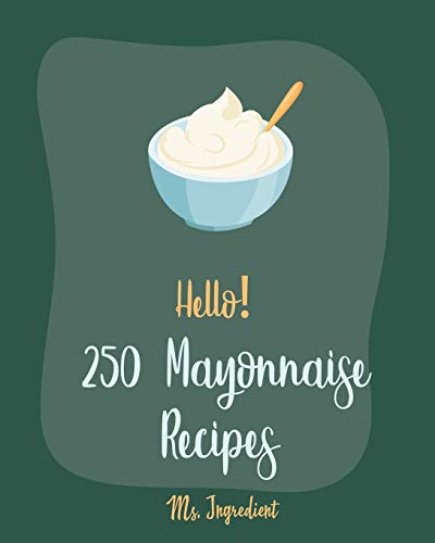 Hello! 250 Mayonnaise Recipes: Best Mayonnaise Cookbook Ever For Beginners [Book 1] von Independently Published