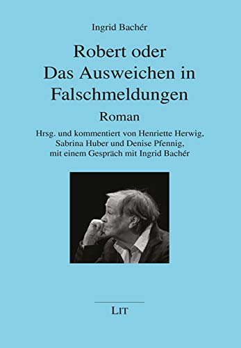 Robert oder Das Ausweichen in Falschmeldungen: Roman. Herausgegeben und kommentiert von Henriette Herwig, Sabrina Huber und Denise Pfennig, mit einem ... Roman. Mit einem Gespräch mit Ingrid Bachér von Lit Verlag