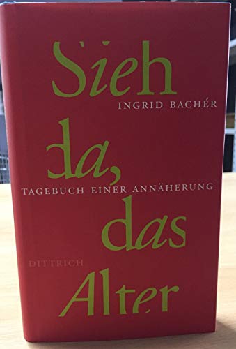 Sieh da, das Alter: Tagebuch einer Annäherung