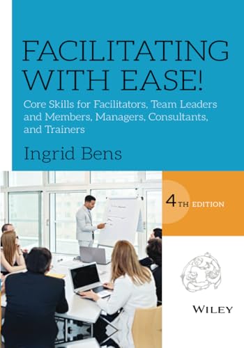 Facilitating With Ease!: Core Skills for Facilitators, Team Leaders and Members, Managers, Consultants, and Trainers