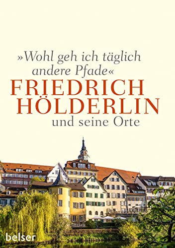 "Wohl geh ich täglich andere Pfade": Friedrich Hölderlin und seine Orte