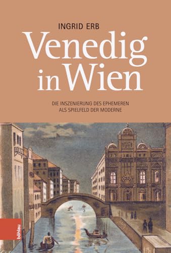 Venedig in Wien: Die Inszenierung des Ephemeren als Spielfeld der Moderne von Böhlau Verlag Wien