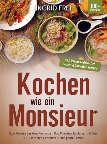 Kochen wie ein Monsieur: Easy Cuisine aus dem Kochmixer. Das Monsieur Kochbuch mit über 100+ leckeren Gerichten für die ganze Familie Kochen wie ein Monsieur: Easy Cuisine aus dem Kochmixer. Das Monsieur Kochbuch mit über 100+ leckeren Gerichten für die ganze Familie von Bookmundo
