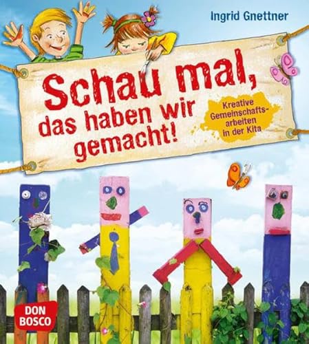 Schau mal, das haben wir gemacht!: Kreative Gemeinschaftsarbeiten in der Kita Schau mal, das haben wir gemacht!: Kreative Gemeinschaftsarbeiten in der Kita