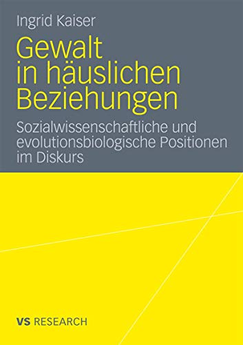 Gewalt in häuslichen Beziehungen: Sozialwissenschaftliche und evolutionsbiologische Positionen im Diskurs von VS Verlag für Sozialwissenschaften