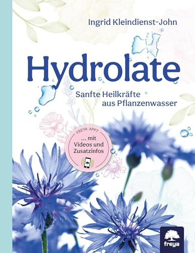 Hydrolate: Helfer aus dem Pflanzenreich: Sanfte Heilkräfte aus dem Pflanzenwasser