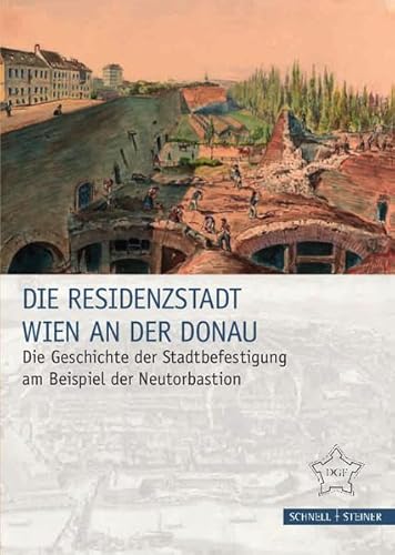 Die Residenzstadt Wien an der Donau: Die Geschichte der Stadtbefestigung am Beispiel der Neutorbastion (Festungsforschung, Band 10) von Schnell & Steiner