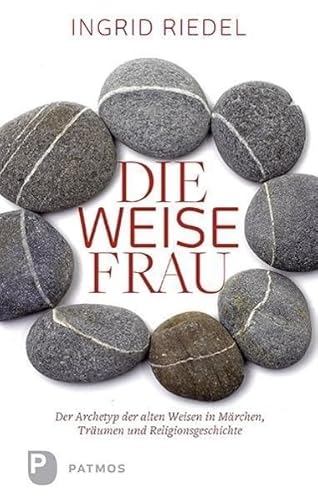 Die weise Frau: Der Archetyp der alten Weisen in Märchen, Traum und Religionsgeschichte Die weise Frau: Der Archetyp der alten Weisen in Märchen, Traum und Religionsgeschichte