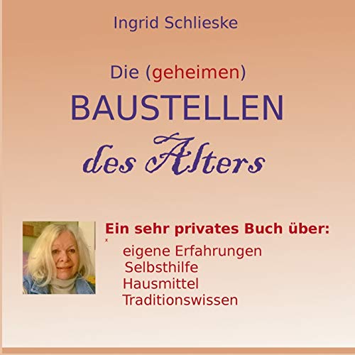 Die (geheimen) Baustellen des Alters: Ein sehr privates Buch über eigene Erfahrungen, Traditionswissen