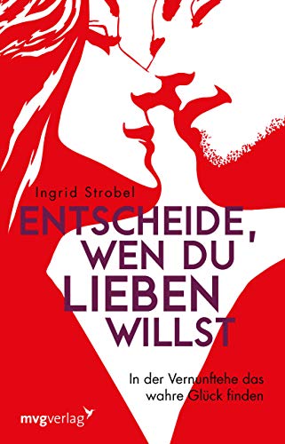 Entscheide, wen du lieben willst: In der Vernunftehe das wahre Glück finden von mvg Verlag