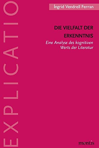 Die Vielfalt der Erkenntnis: Eine Analyse des kognitiven Werts der Literatur (Explicatio / Analytische Studien zur Literatur und Literaturwissenschaft) von Mentis Verlag GmbH