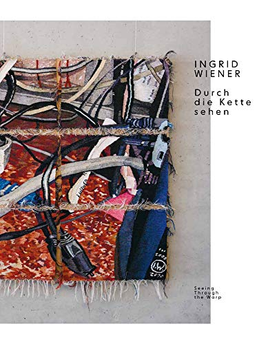 Ingrid Wiener. Durch die Kette sehen: Seeing Through the Warp Ingrid Wiener. Durch die Kette sehen: Seeing Through the Warp von Schlebrügge.Editor