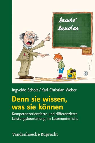 Denn sie wissen, was sie können: Kompetenzorientierte und differenzierte Erhebung, Beurteilung und Bewertung von Schülerleistungen im Lateinunterricht von Vandenhoeck + Ruprecht