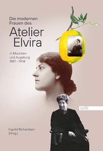 Die modernen Frauen des Atelier Elvira: In München und Augsburg 1887 – 1908 von Volk Verlag