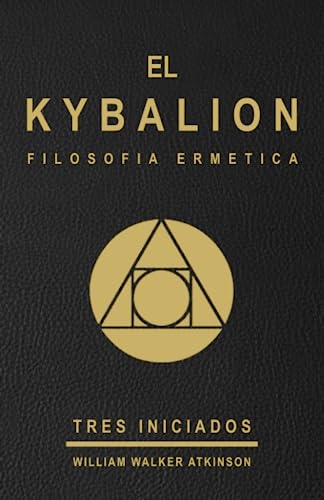EL KYBALION - FILOSOFIA HERMETICA - TRES INICIADOS - EDICION ESPAÑOLA: Estudio de la filosofía hermética del antiguo Egipto y la antigua Grecia ... el kybalión / kybalion / español / filosofía) von Independently published