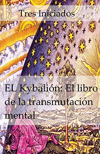 El Kybalion: El libro de la transmutación mental: Un estudio de la filosofia hermetica del Antiguo Egipto y Grecia El Kybalion: El libro de la transmutación mental: Un estudio de la filosofia hermetica del Antiguo Egipto y Grecia