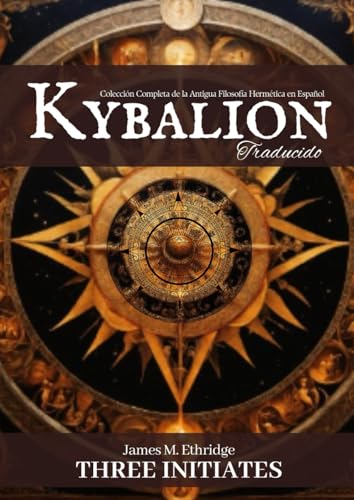 El Kybalion (Traducido): Colección Completa de la Antigua Filosofía Hermética en Español