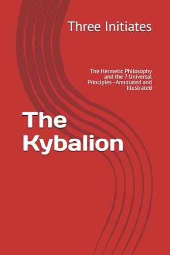 The Kybalion: The Hermetic Philosophy and the 7 Universal Principles - Annotated and Illustrated The Kybalion: The Hermetic Philosophy and the 7 Universal Principles - Annotated and Illustrated