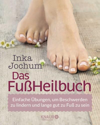 Das FußHeilbuch: Einfache Übungen, um Beschwerden zu lindern und lange gut zu Fuß zu sein (Körpertherapie für eine ganzheitliche Gesundheit)