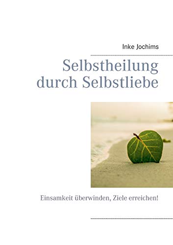 Selbstheilung durch Selbstliebe: Einsamkeit überwinden, Ziele erreichen! Selbstheilung durch Selbstliebe: Einsamkeit überwinden, Ziele erreichen!
