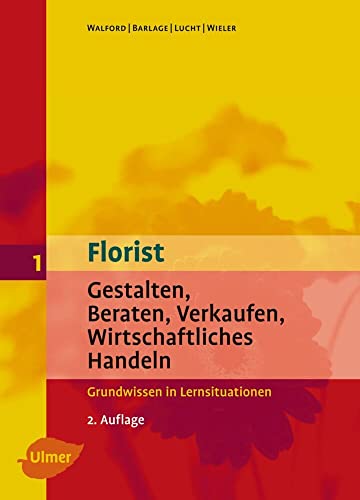 Florist 1. Gestalten, Beraten, Verkaufen, Wirtschaftliches Handeln. Grundwissen: Gestalten, Beraten, Verkaufen, Wirtschaftliches Handeln - Grundwissen in Lernsituationen
