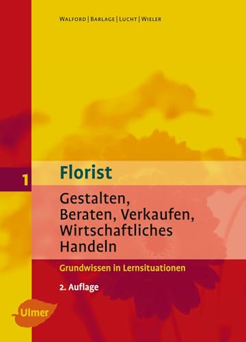Florist 1. Gestalten, Beraten, Verkaufen, Wirtschaftliches Handeln. Grundwissen: Gestalten, Beraten, Verkaufen, Wirtschaftliches Handeln - Grundwissen in Lernsituationen von Ulmer Eugen Verlag