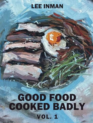 Good Food Cooked Badly: Vol. 1