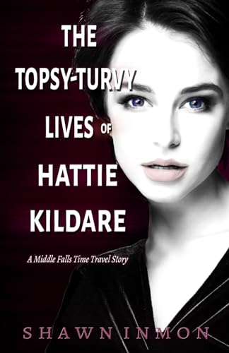 The Topsy-Turvy Lives of Hattie Kildare: A Middle Falls Time Travel Story