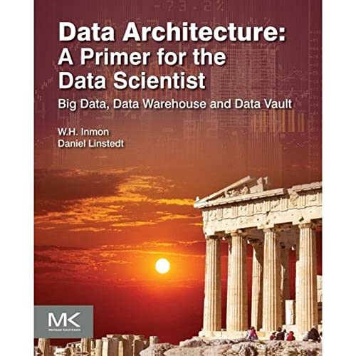 Data Architecture: A Primer for the Data Scientist: Big Data, Data Warehouse and Data Vault