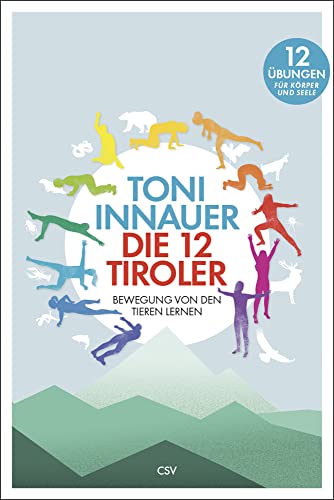 Die 12 Tiroler: Bewegung von den Tieren lernen. Zwölf Übungen für Körper und Seele: Bewegung von den Tieren lernen. Zwölf Übungen für Seele und Körper