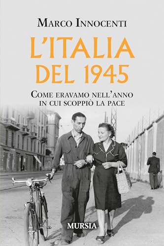 L’Italia del 1945: Come eravamo nell’anno in cui scoppiò la pace (Testimonianze fra cronaca e storia. 1939-1945: Seconda guerra mondiale) von Mursia