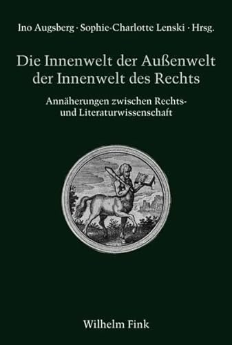 Die Innenwelt der Außenwelt der Innenwelt des Rechts. Annäherungen zwischen Rechts- und Literaturwissenschaft (Literatur und Recht)