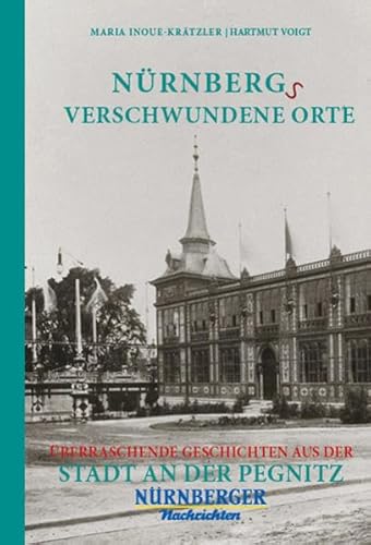 Nürnbergs Verschwundene Orte: Überraschende Geschichten aus der Stadt an der Pegnitz von Bast Medien GmbH