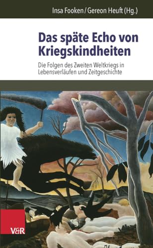 Das späte Echo von Kriegskindheiten: Die Folgen des Zweiten Weltkriegs in Lebensverläufen und Zeitgeschichte von Vandenhoeck & Ruprecht