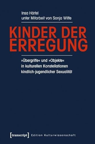 Kinder der Erregung: »Übergriffe« und »Objekte« in kulturellen Konstellationen kindlich-jugendlicher Sexualität (unter Mitarbeit von Sonja Witte) (Edition Kulturwissenschaft) von Transcript Verlag