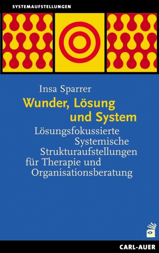Wunder, Lösung und System: Lösungsfokussierte Systemische Strukturaufstellungen für Therapie und Organisationsberatung von Carl-Auer Verlag GmbH