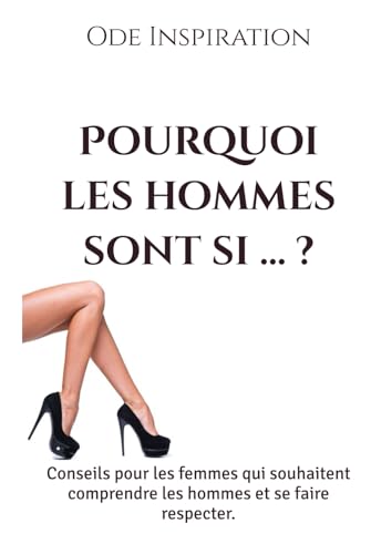 Pourquoi les hommes sont si ... ?: Conseils pour les femmes qui souhaitent comprendre les hommes et se faire respecter. von Ode Inspiration