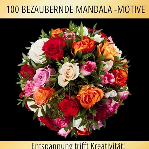 Blütenzauber Mandalas: 100 kreative und entspannende Ausmalbilder!: Erlebe die inspirierende Schönheit der Blumen!