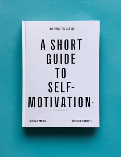 A Short Guide to Self-Motivation: NLP Tools You Can Use (Practical Applications of Neuro Linguistic Programming, Band 8) von Inner Patch Publishing